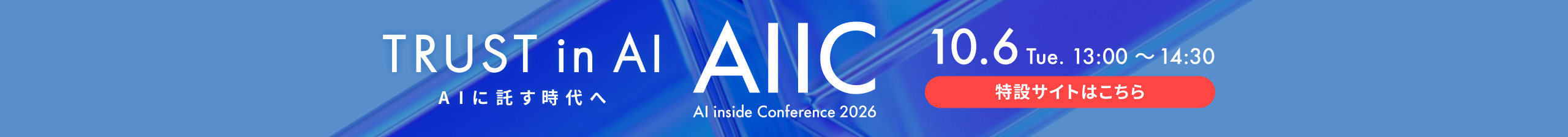 TRUST in AI AIに託す時代へ AI inside Conference 2026 10.6 Tue. 13:00 ~ 14:30 特設サイトはこちら